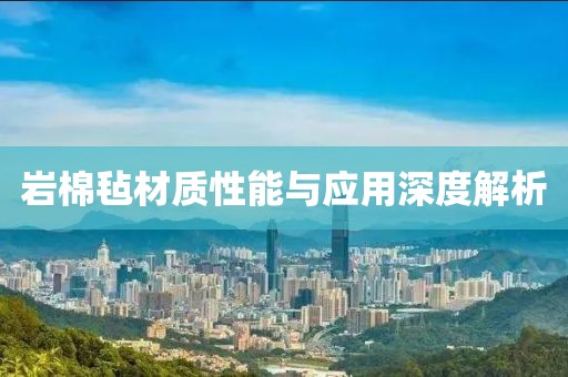 岩棉毡材质性能与应用深度解析