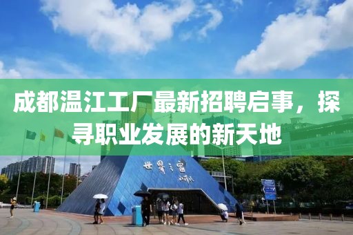 成都温江工厂最新招聘启事，探寻职业发展的新天地