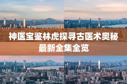 神医宝鉴林虎探寻古医术奥秘最新全集全览