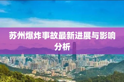 苏州爆炸事故最新进展与影响分析