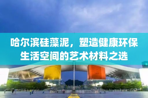 哈尔滨硅藻泥，塑造健康环保生活空间的艺术材料之选
