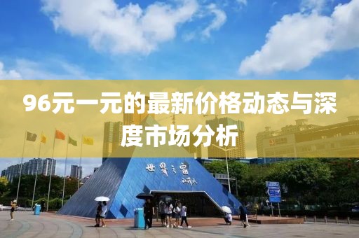 96元一元的最新价格动态与深度市场分析