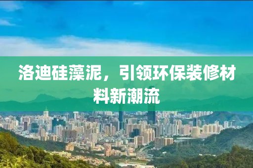 洛迪硅藻泥，引领环保装修材料新潮流
