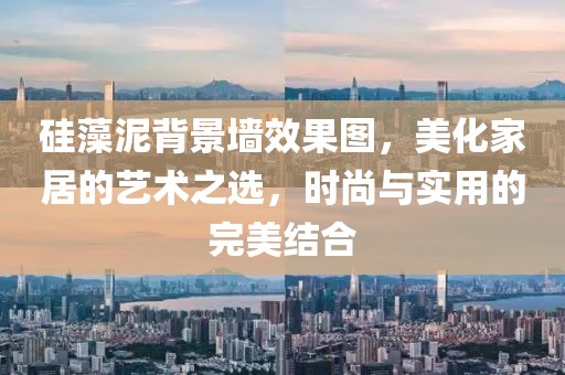 硅藻泥背景墙效果图，美化家居的艺术之选，时尚与实用的完美结合