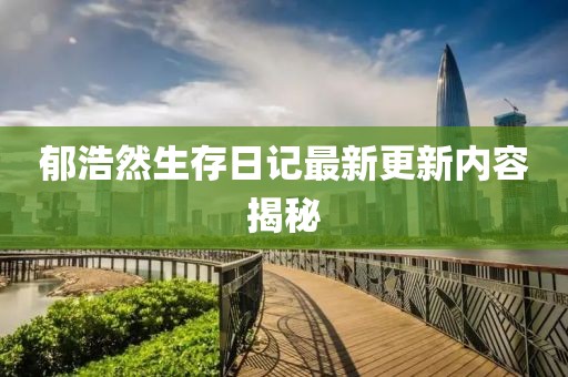 郁浩然生存日记最新更新内容揭秘