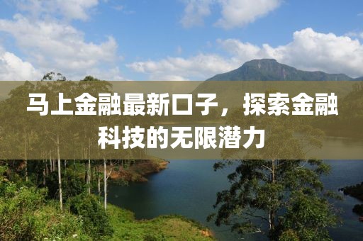 马上金融最新口子，探索金融科技的无限潜力