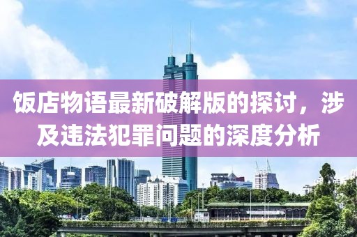 饭店物语最新破解版的探讨，涉及违法犯罪问题的深度分析