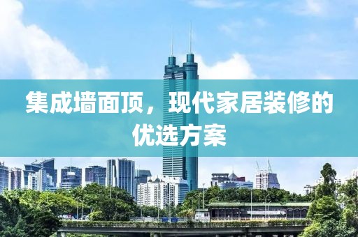 集成墙面顶，现代家居装修的优选方案