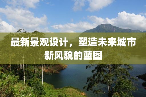 最新景观设计，塑造未来城市新风貌的蓝图