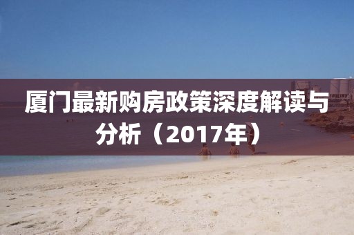 厦门最新购房政策深度解读与分析（2017年）