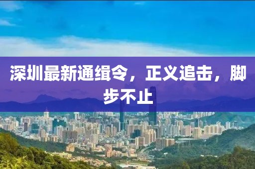 深圳最新通缉令，正义追击，脚步不止