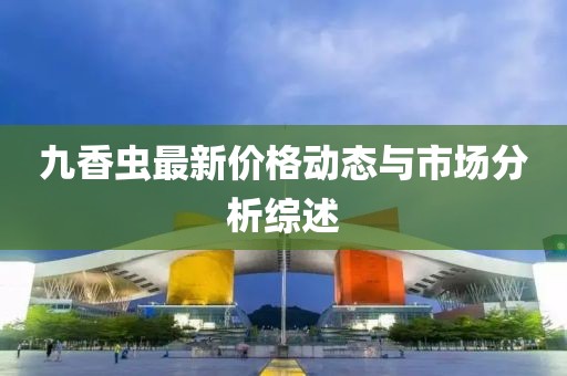 九香虫最新价格动态与市场分析综述