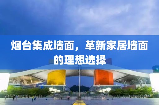 烟台集成墙面，革新家居墙面的理想选择