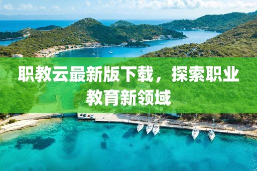 职教云最新版下载，探索职业教育新领域