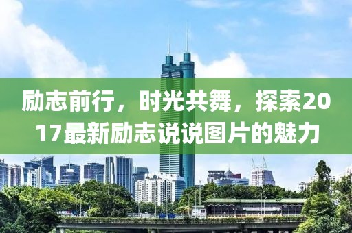 励志前行，时光共舞，探索2017最新励志说说图片的魅力