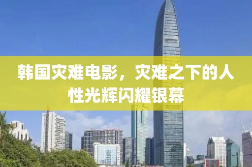 韩国灾难电影，灾难之下的人性光辉闪耀银幕