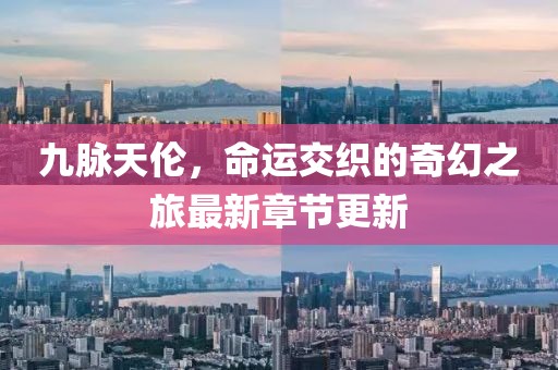 九脉天伦，命运交织的奇幻之旅最新章节更新