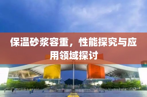 保温砂浆容重，性能探究与应用领域探讨