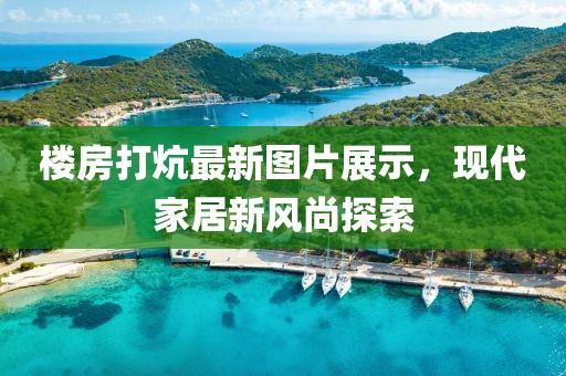 楼房打炕最新图片展示，现代家居新风尚探索
