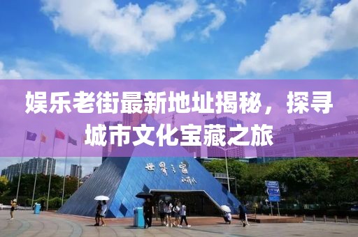 娱乐老街最新地址揭秘，探寻城市文化宝藏之旅
