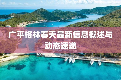 广平格林春天最新信息概述与动态速递