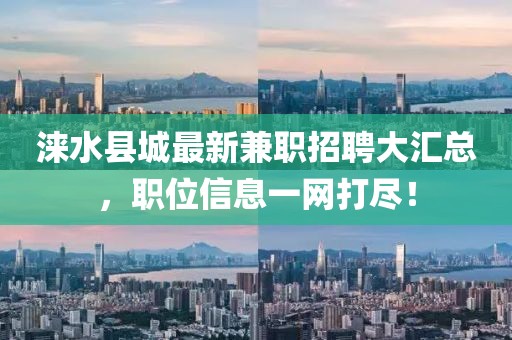 涞水县城最新兼职招聘大汇总，职位信息一网打尽！