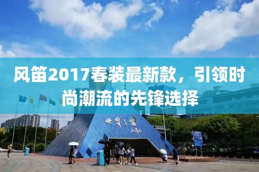风笛2017春装最新款，引领时尚潮流的先锋选择