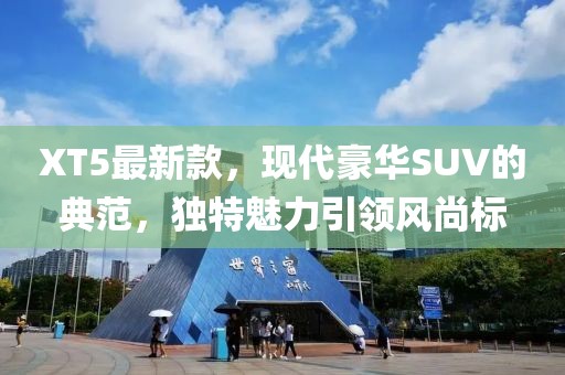 XT5最新款，现代豪华SUV的典范，独特魅力引领风尚标