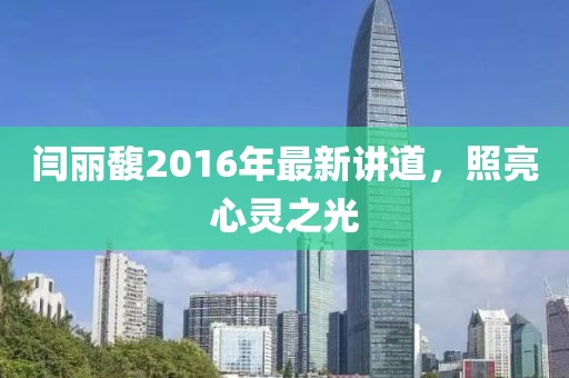 闫丽馥2016年最新讲道，照亮心灵之光