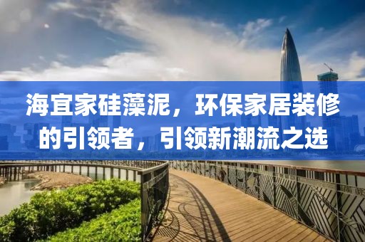 海宜家硅藻泥，环保家居装修的引领者，引领新潮流之选