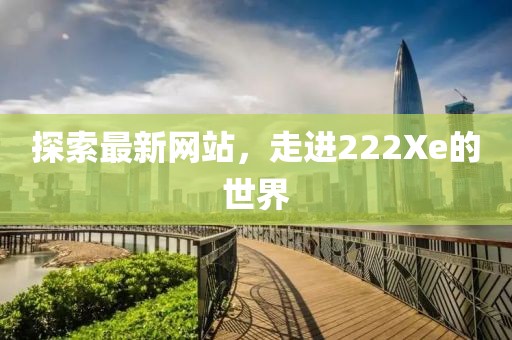 探索最新网站，走进222Xe的世界