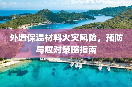 外墙保温材料火灾风险，预防与应对策略指南