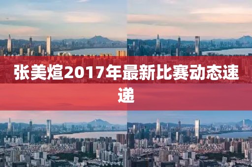 张美煊2017年最新比赛动态速递