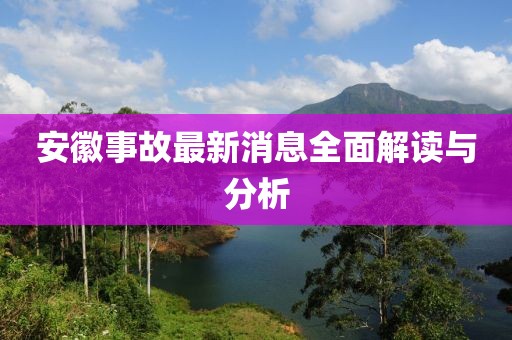 安徽事故最新消息全面解读与分析