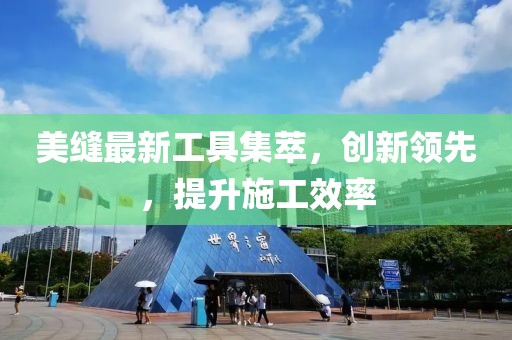 美缝最新工具集萃，创新领先，提升施工效率