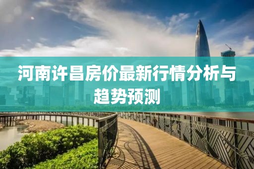 河南许昌房价最新行情分析与趋势预测