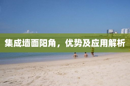 集成墙面阳角，优势及应用解析