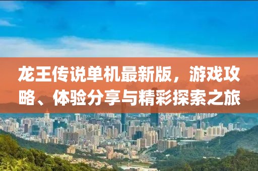 龙王传说单机最新版，游戏攻略、体验分享与精彩探索之旅