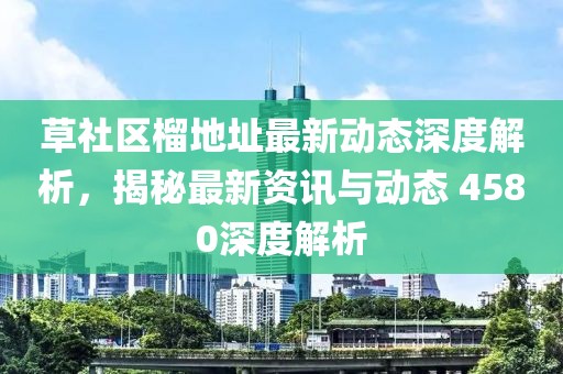 草社区榴地址最新动态深度解析，揭秘最新资讯与动态 4580深度解析