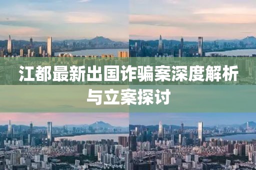 江都最新出国诈骗案深度解析与立案探讨