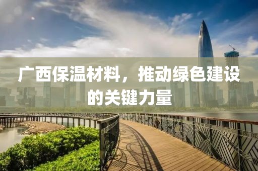 广西保温材料，推动绿色建设的关键力量
