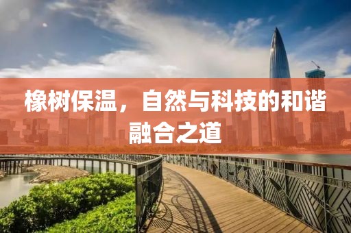 橡树保温，自然与科技的和谐融合之道