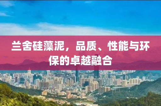 兰舍硅藻泥，品质、性能与环保的卓越融合