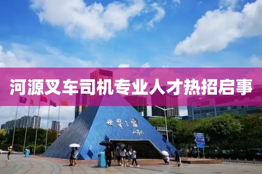 河源叉车司机专业人才热招启事