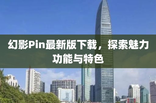 幻影Pin最新版下载，探索魅力功能与特色