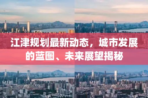 江津规划最新动态，城市发展的蓝图、未来展望揭秘