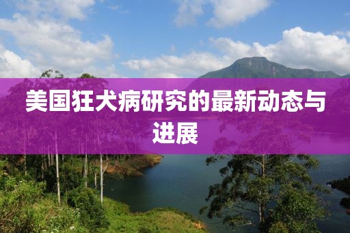 美国狂犬病研究的最新动态与进展