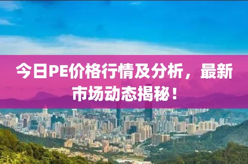 今日PE价格行情及分析，最新市场动态揭秘！