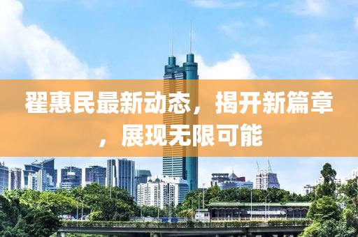 翟惠民最新动态，揭开新篇章，展现无限可能