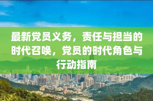 最新党员义务，责任与担当的时代召唤，党员的时代角色与行动指南